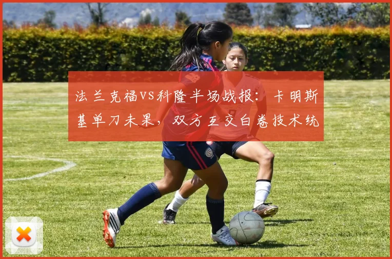 法兰克福vs科隆半场战报：卡明斯基单刀未果，双方互交白卷技术统计解析