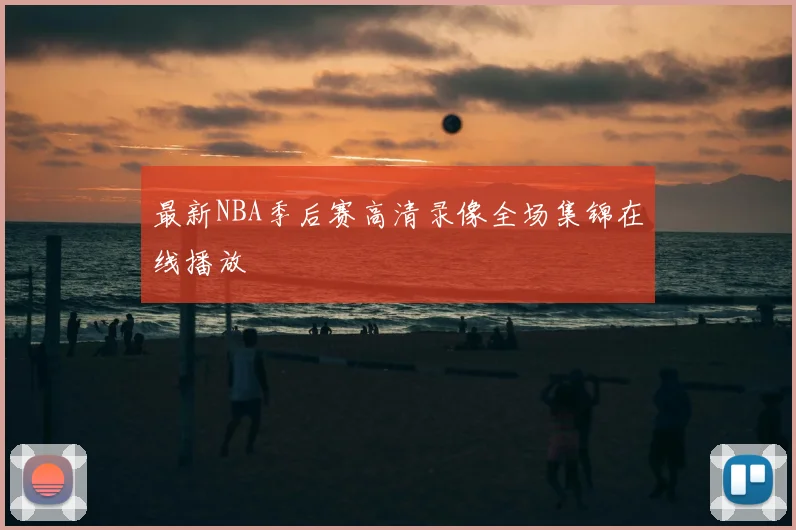 最新NBA季后赛高清录像全场集锦在线播放