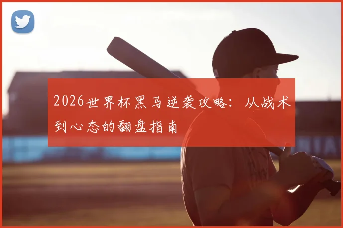 2026世界杯黑马逆袭攻略：从战术到心态的翻盘指南