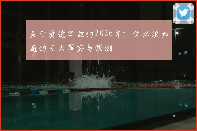 关于爱德华兹的2026年：你必须知道的五大事实与预测
