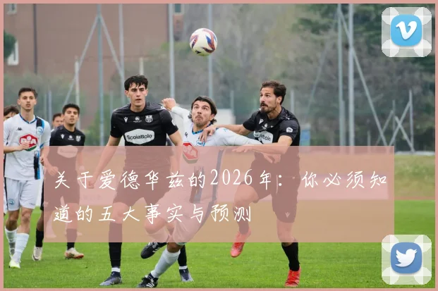 关于爱德华兹的2026年：你必须知道的五大事实与预测
