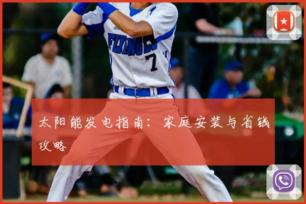 太阳能发电指南:家庭安装与省钱攻略