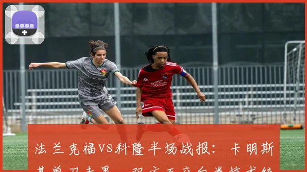 法兰克福vs科隆半场战报:卡明斯基单刀未果,双方互交白卷技术统计解析